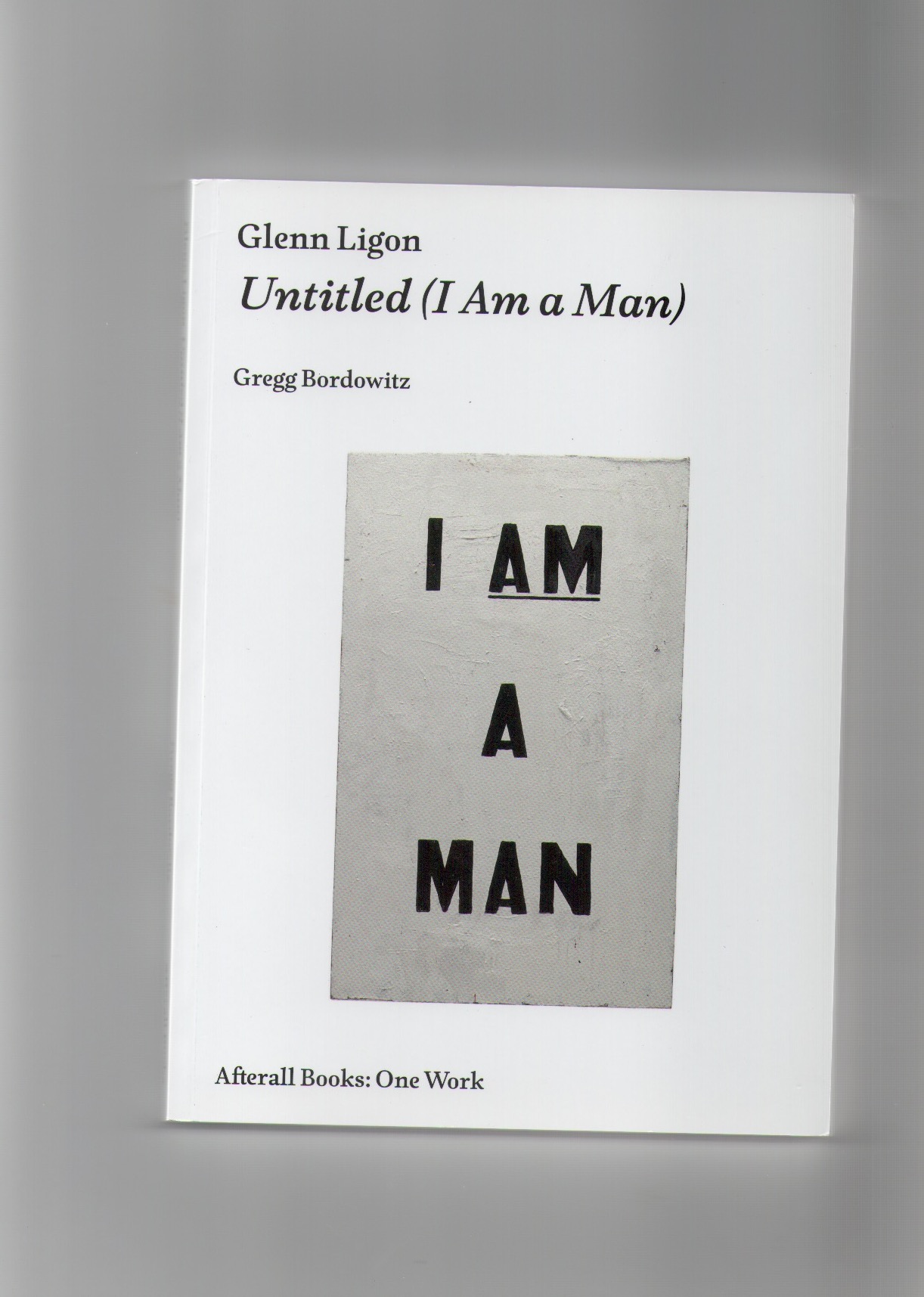 BORDOWITZ, Gregg - Glenn Ligon: Untitled (I Am a Man)
